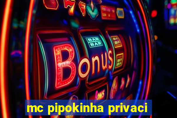 mc pipokinha privaci